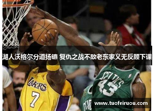 湖人沃格尔分道扬镳 复仇之战不敌老东家义无反顾下课