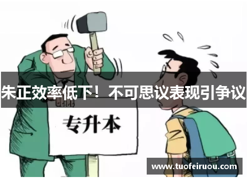 朱正效率低下！不可思议表现引争议